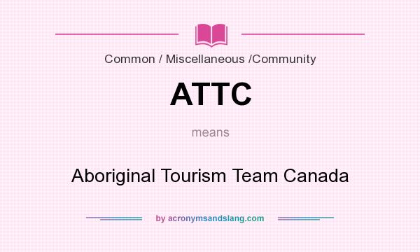What does ATTC mean? It stands for Aboriginal Tourism Team Canada