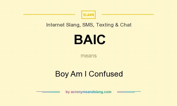 What does BAIC mean? It stands for Boy Am I Confused