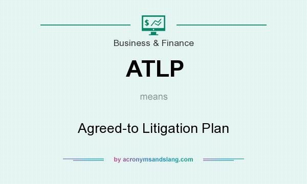 What does ATLP mean? It stands for Agreed-to Litigation Plan
