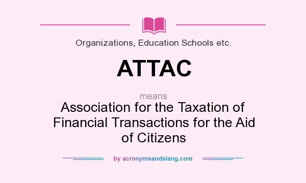 What does ATTAC mean? It stands for Association for the Taxation of Financial Transactions for the Aid of Citizens