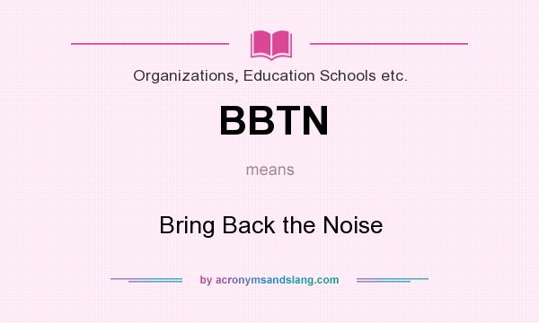 What does BBTN mean? It stands for Bring Back the Noise