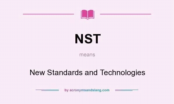What does NST mean? It stands for New Standards and Technologies