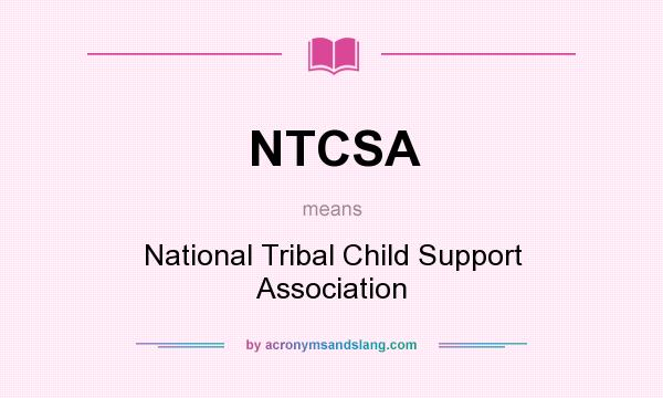 What does NTCSA mean? It stands for National Tribal Child Support Association