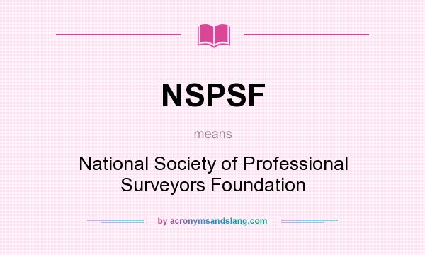 What does NSPSF mean? It stands for National Society of Professional Surveyors Foundation