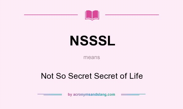 What does NSSSL mean? It stands for Not So Secret Secret of Life