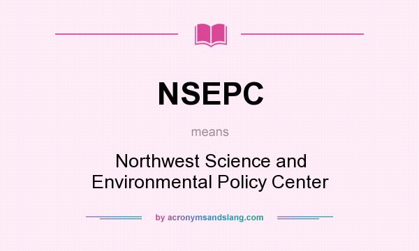 What does NSEPC mean? It stands for Northwest Science and Environmental Policy Center