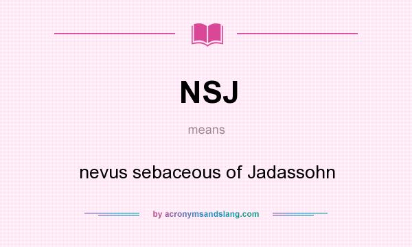 What does NSJ mean? It stands for nevus sebaceous of Jadassohn