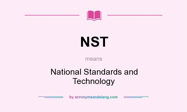 What does NST mean? It stands for National Standards and Technology