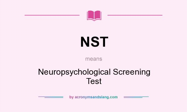 What does NST mean? It stands for Neuropsychological Screening Test