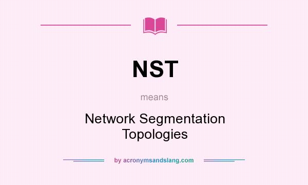 What does NST mean? It stands for Network Segmentation Topologies