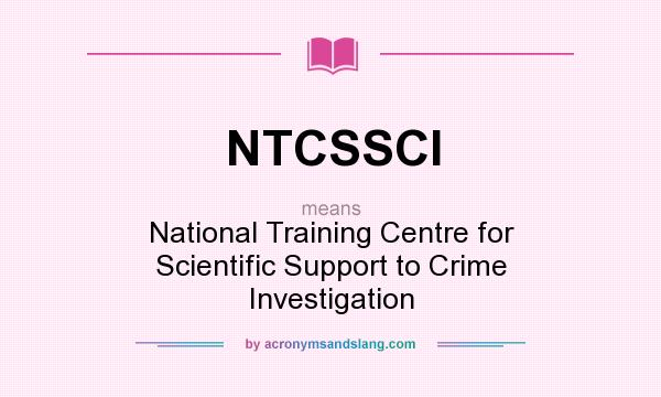 What does NTCSSCI mean? It stands for National Training Centre for Scientific Support to Crime Investigation