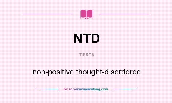 What does NTD mean? It stands for non-positive thought-disordered