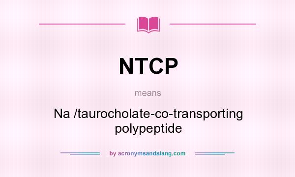 What does NTCP mean? It stands for Na /taurocholate-co-transporting polypeptide