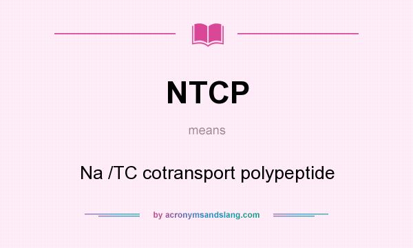What does NTCP mean? It stands for Na /TC cotransport polypeptide