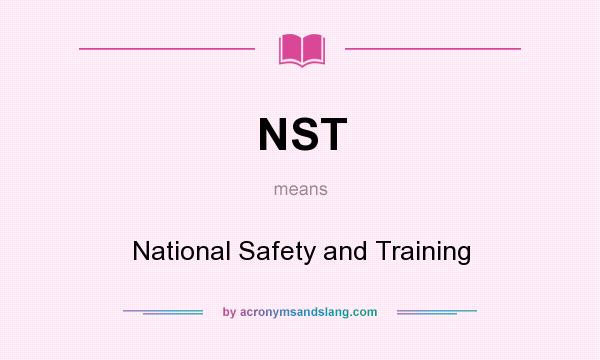 What does NST mean? It stands for National Safety and Training
