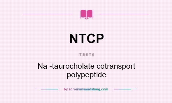 What does NTCP mean? It stands for Na -taurocholate cotransport polypeptide