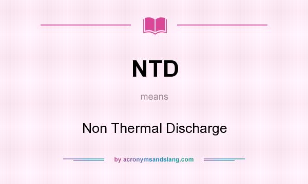 What does NTD mean? It stands for Non Thermal Discharge