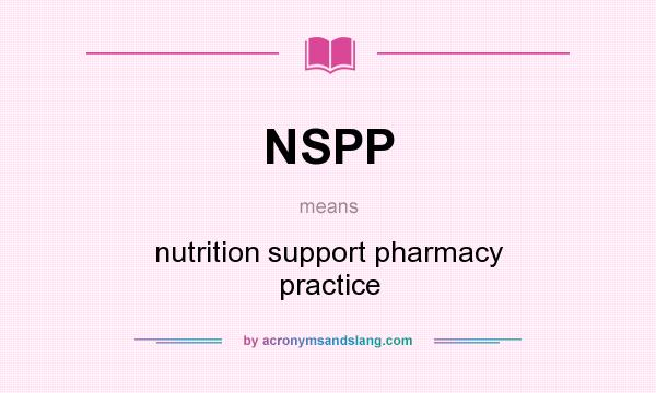 What does NSPP mean? It stands for nutrition support pharmacy practice