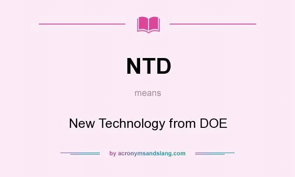 What does NTD mean? It stands for New Technology from DOE