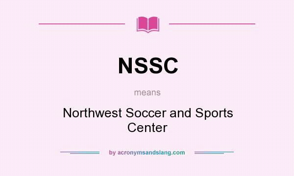 What does NSSC mean? It stands for Northwest Soccer and Sports Center