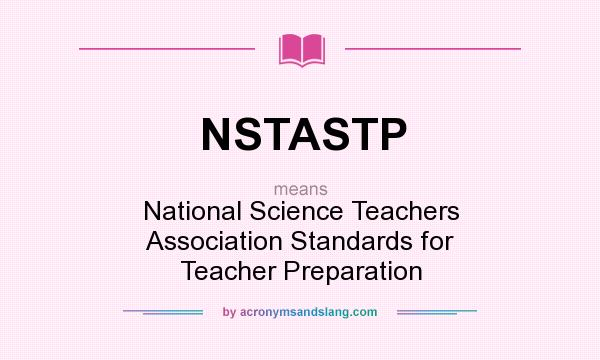 What does NSTASTP mean? It stands for National Science Teachers Association Standards for Teacher Preparation