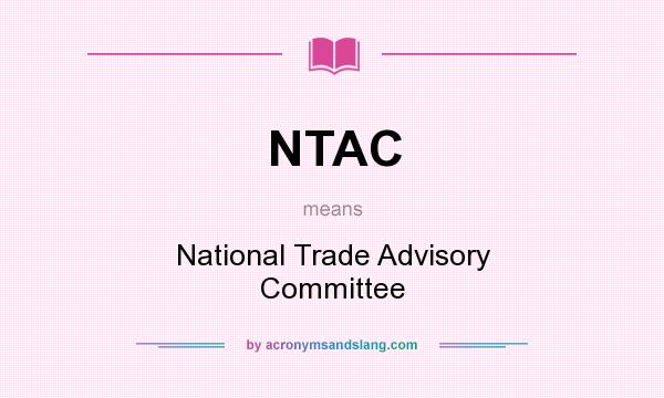 What does NTAC mean? It stands for National Trade Advisory Committee