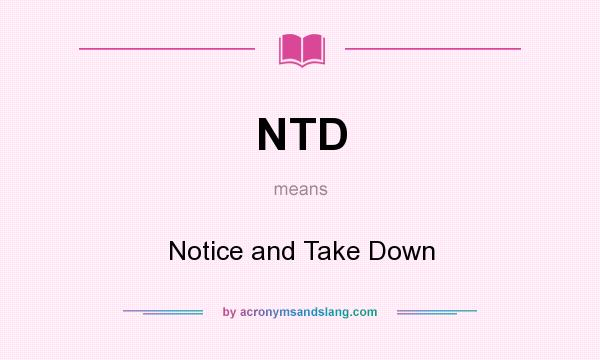 What does NTD mean? It stands for Notice and Take Down