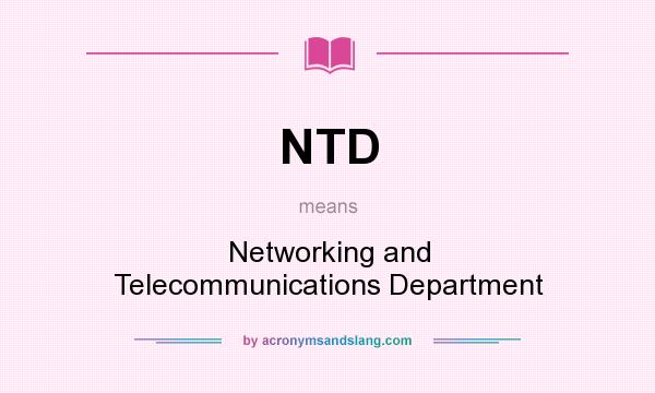 What does NTD mean? It stands for Networking and Telecommunications Department