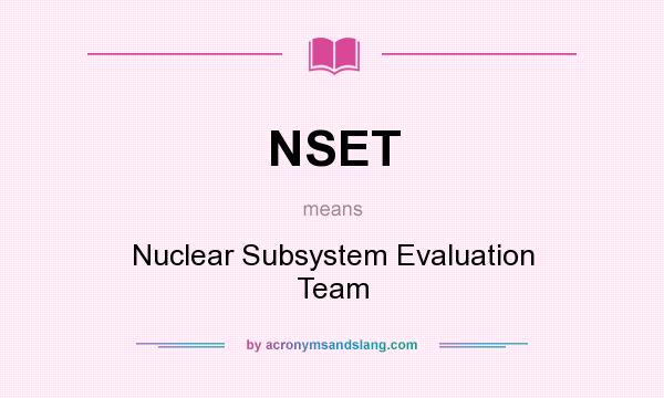 What does NSET mean? It stands for Nuclear Subsystem Evaluation Team