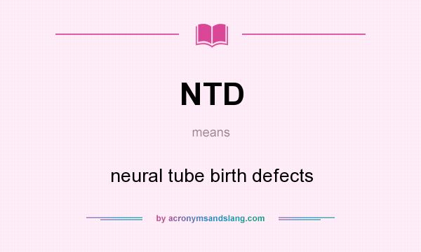 What does NTD mean? It stands for neural tube birth defects