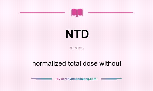 What does NTD mean? It stands for normalized total dose without