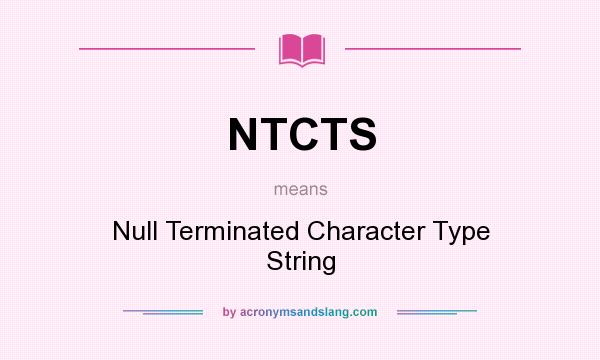 What does NTCTS mean? It stands for Null Terminated Character Type String