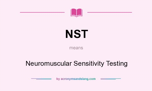 What does NST mean? It stands for Neuromuscular Sensitivity Testing