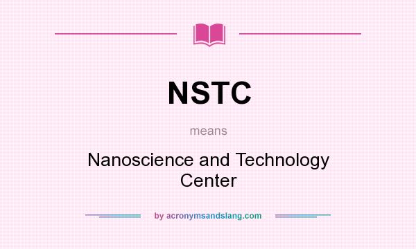 What does NSTC mean? It stands for Nanoscience and Technology Center