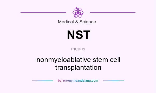 What does NST mean? It stands for nonmyeloablative stem cell transplantation