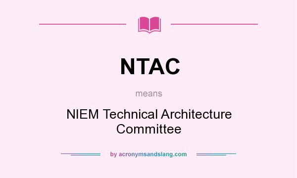 What does NTAC mean? It stands for NIEM Technical Architecture Committee