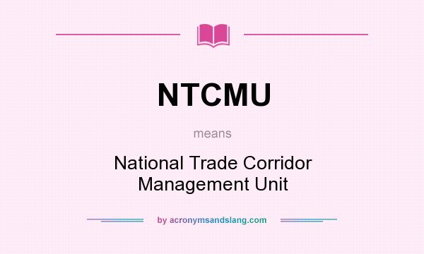 What does NTCMU mean? It stands for National Trade Corridor Management Unit