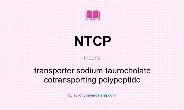 What does NTCP mean? It stands for transporter sodium taurocholate cotransporting polypeptide