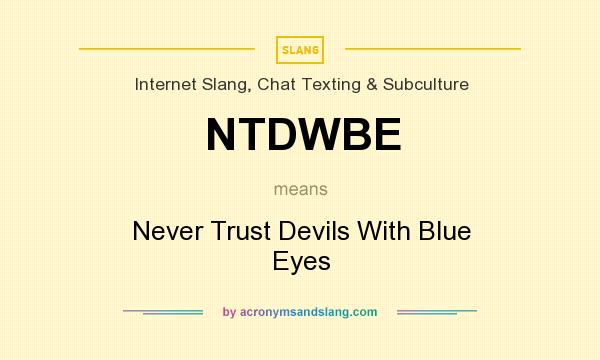 What does NTDWBE mean? It stands for Never Trust Devils With Blue Eyes