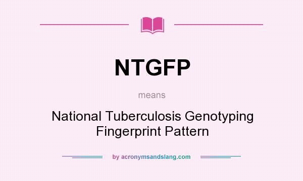 What does NTGFP mean? It stands for National Tuberculosis Genotyping Fingerprint Pattern