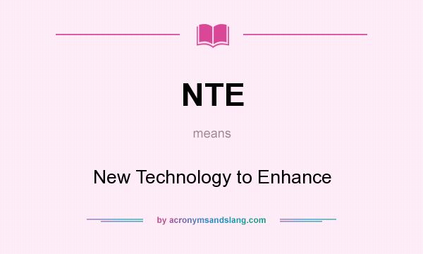 What does NTE mean? It stands for New Technology to Enhance