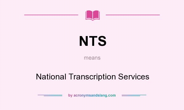 What does NTS mean? It stands for National Transcription Services
