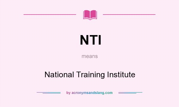 What does NTI mean? It stands for National Training Institute
