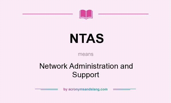 What does NTAS mean? It stands for Network Administration and Support