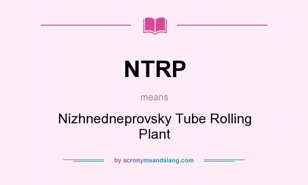 What does NTRP mean? It stands for Nizhnedneprovsky Tube Rolling Plant