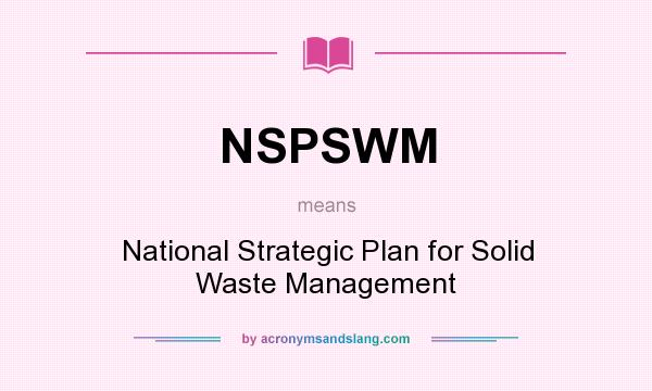 What does NSPSWM mean? It stands for National Strategic Plan for Solid Waste Management