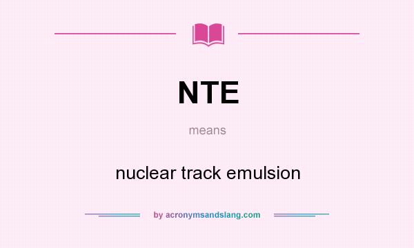 What does NTE mean? It stands for nuclear track emulsion