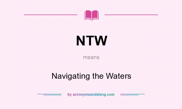 What does NTW mean? It stands for Navigating the Waters