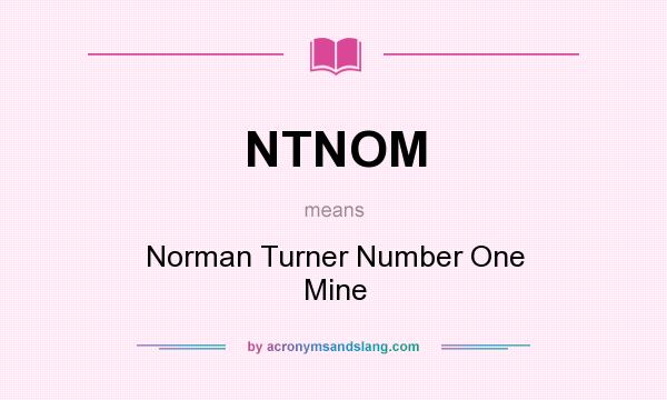 What does NTNOM mean? It stands for Norman Turner Number One Mine