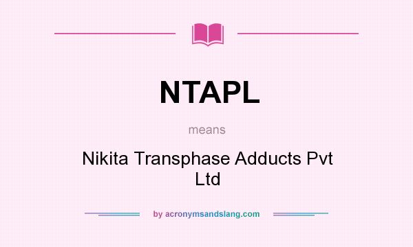 What does NTAPL mean? It stands for Nikita Transphase Adducts Pvt Ltd